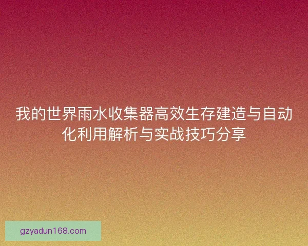 我的世界雨水收集器高效生存建造与自动化利用解析与实战技巧分享