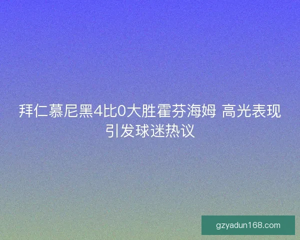 拜仁慕尼黑4比0大胜霍芬海姆 高光表现引发球迷热议 拜仁慕尼黑4比0大胜霍芬海姆 高光表现引发球迷热议