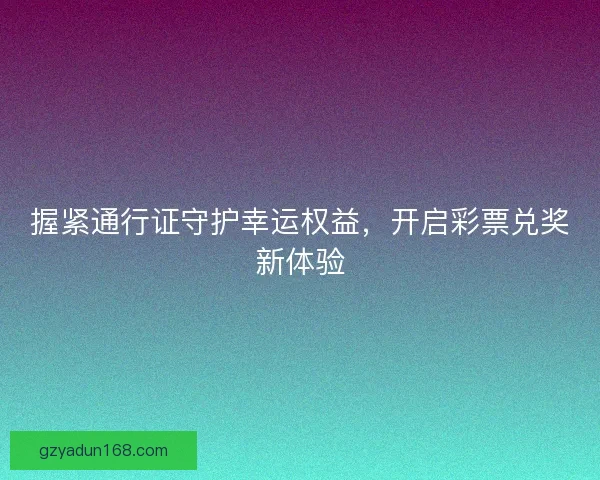 握紧通行证守护幸运权益，开启彩票兑奖新体验