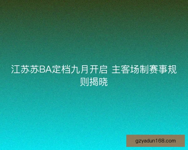 江苏苏BA定档九月开启 主客场制赛事规则揭晓 江苏苏BA定档九月开启 主客场制赛事规则揭晓
